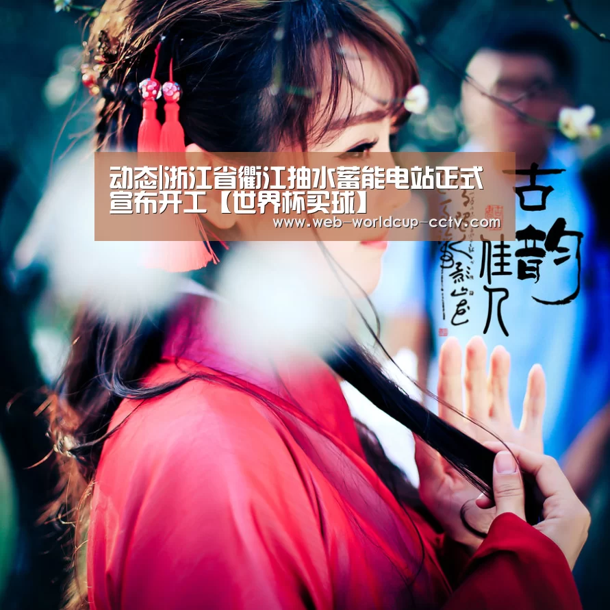 动态|浙江省衢江抽水蓄能电站正式宣布开工【世界杯买球】(图3) 世界杯买球