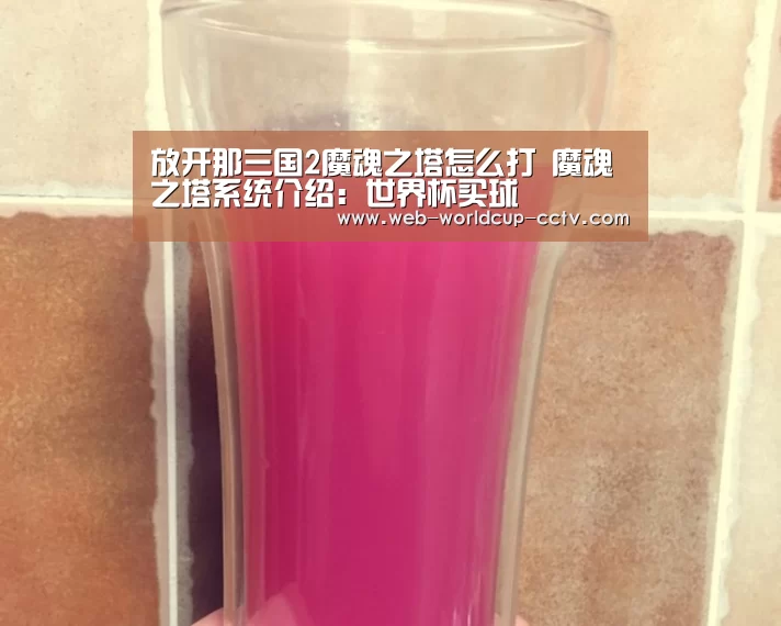 放开那三国2魔魂之塔怎么打 魔魂之塔系统介绍:世界杯买球(图2) 世界杯买球