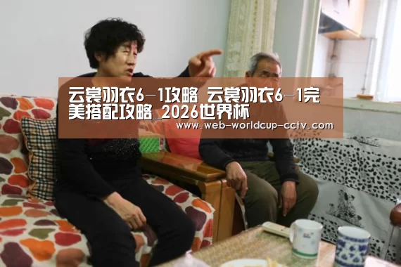 云裳羽衣6-1攻略 云裳羽衣6-1完美搭配攻略_2026世界杯(图3) 2026世界杯