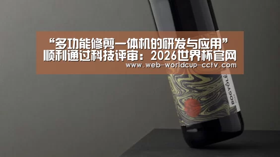 “多功能修剪一体机的研发与应用”顺利通过科技评审:2026世界杯官网(图3) 2026世界杯